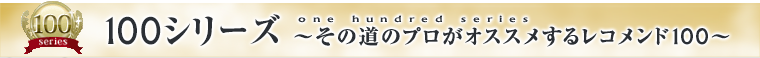 100シリーズ～その道のプロがオススメするレコメンド100～