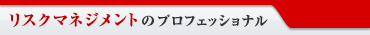 リスクマネジメントのプロフェショナル
