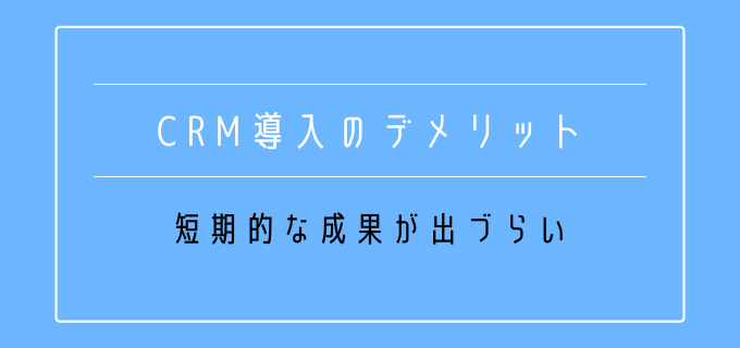 CRM導入_デメリット_短期的_成果出ない
