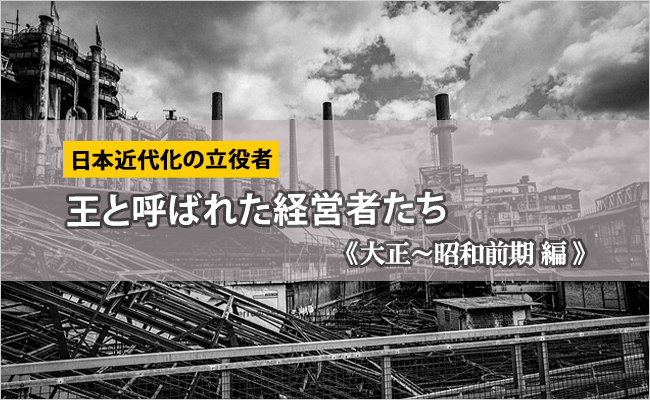 日本近代化の立役者《第3回 大正～昭和前期 編》